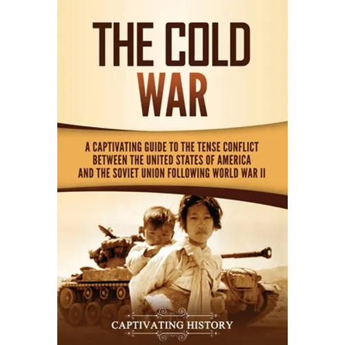 The Cold War: A Captivating Guide to the Tense Conflict between the United States of America and the Soviet Union Following World War II