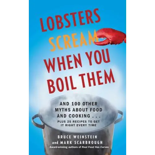 Lobsters Scream When You Boil Them: And 100 Other Myths about Food and Cooking . . . Plus 25 Recipes to Get It Right Every Time