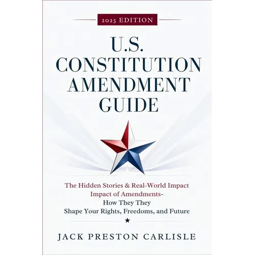 US Constitution Amendment Guide: The Hidden Stories & Real-World Impact of America's Amendments - How They Shape Your Rights, Freedoms, and Future