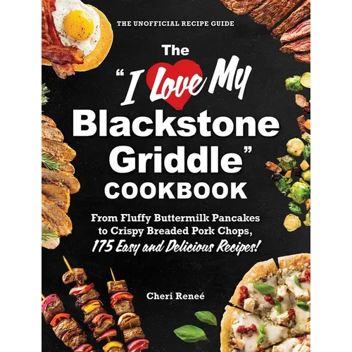 The I Love My Blackstone Griddle Cookbook: From Fluffy Buttermilk Pancakes to Crispy Breaded Pork Chops, 175 Easy and Delicious Recipes!