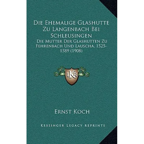 Die Ehemalige Glashutte Zu Langenbach Bei Schleusingen: Die Mutter Der Glashutten Zu Fehrenbach Und Lauscha, 1525-1589 (1908)
