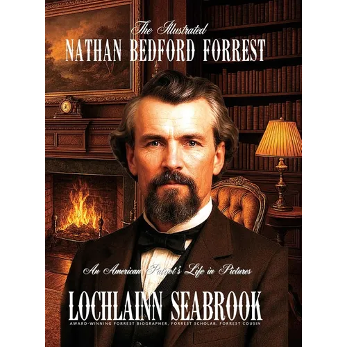 The Illustrated Nathan Bedford Forrest: An American Patriot's Life in Pictures