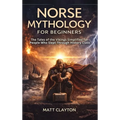 Norse Mythology for Beginners: The Tales of the Vikings Simplified for People Who Slept Through History Class