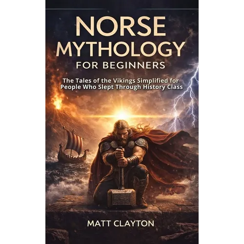 Norse Mythology for Beginners: The Tales of the Vikings Simplified for People Who Slept Through History Class