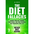 The Diet Fallacies: Change Your Diet, Change Your Weight, End Food Cravings, and Transform Your Life!