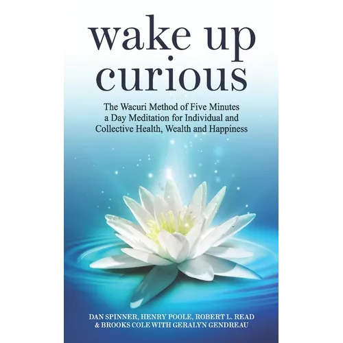 Wake Up Curious: The Wacuri Method of Five Minutes a Day Meditation for Individual and Collective Health, Wealth and Happiness