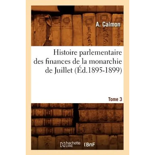 Histoire parlementaire des finances de la monarchie de Juillet. Tome 3 (Éd.1895-1899)