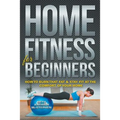 Home Fitness For Beginners: How to Burn that Fat & Stay Fit at the Comfort of Your Home