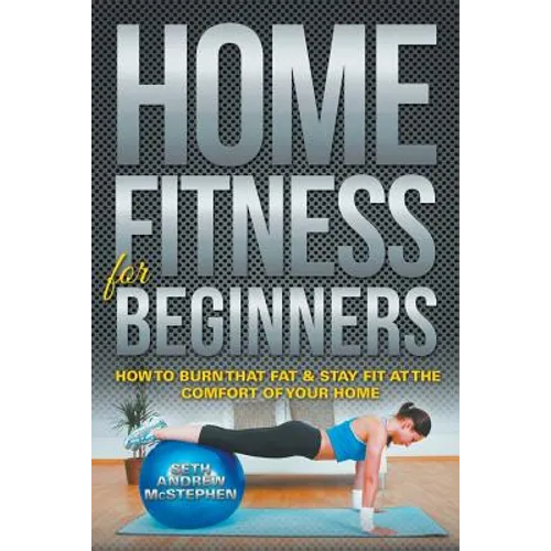 Home Fitness For Beginners: How to Burn that Fat & Stay Fit at the Comfort of Your Home