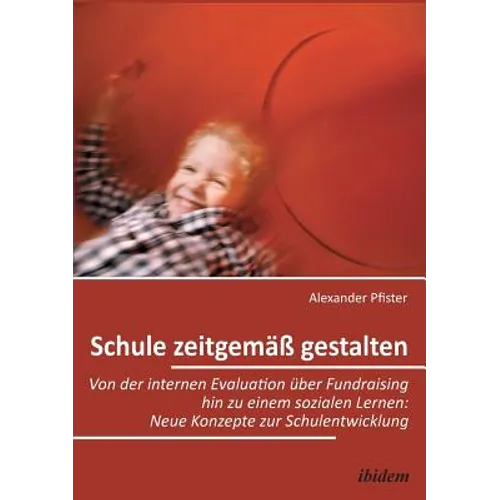 Schule zeitgemäß gestalten. Von der internen Evaluation über Fundraising hin zu einem sozialen Lernen: Neue Konzepte zur Schulentwicklung