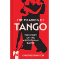The Meaning of Tango: The Story of the Argentinian Dance