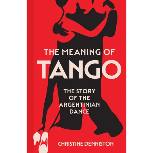 The Meaning of Tango: The Story of the Argentinian Dance