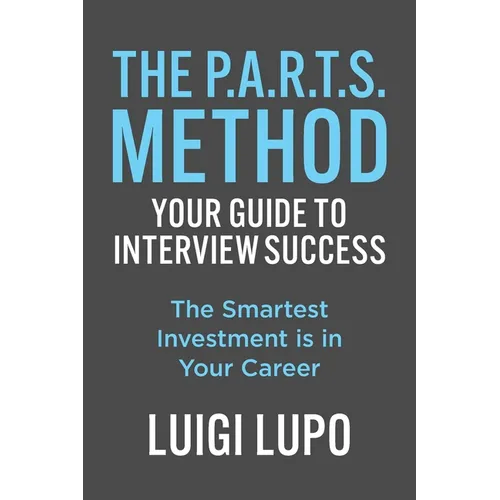 The P.A.R.T.S. Method Your Guide to Interview Success: "The Smartest Investment is in Your Career"