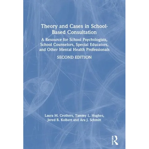 Theory and Cases in School-Based Consultation: A Resource for School Psychologists, School Counselors, Special Educators, and Other Mental Health Prof