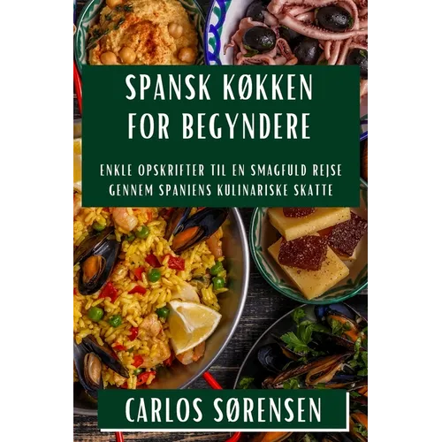 Spansk Køkken for Begyndere: Enkle Opskrifter til en Smagfuld Rejse gennem Spaniens Kulinariske Skatte