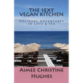 The Sexy Vegan Kitchen: Culinary Adventures In Love & Sex