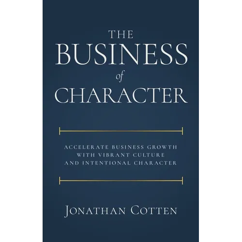 The Business of Character: Accelerate Business Growth with Vibrant Culture and Intentional Character