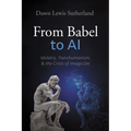 From Babel to AI: Idolatry, Transhumanism, and the Crisis of Imago Dei
