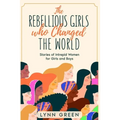 The Rebellious Girls who Changed the World: Stories of Intrepid Women for Girls and Boys