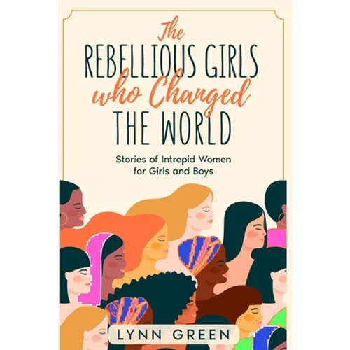 The Rebellious Girls who Changed the World: Stories of Intrepid Women for Girls and Boys