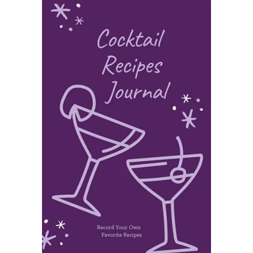 Cocktail Recipes Journal: Blank Cocktail Recipe Pages Book, Record Your Own Cocktails, Drink Inventions, Mixology Gift, Notebook, Organizer