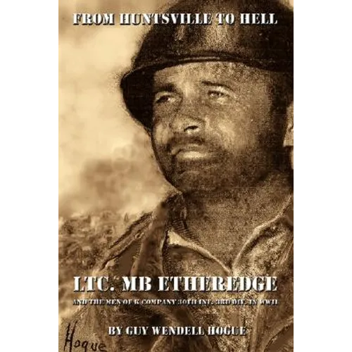 From Huntsville to Hell: Ltc. MB Etheredge and the Men of K Company 30th INF. 3rd DIV. in WW II