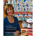Start Quilting with Alex Anderson: Everything First-Time Quilters Need to Succeed; 8 Quick Projects--Most in 4 Sizes