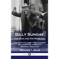 Billy Sunday, the Man and His Message: The Complete Thirty-Two Chapter Biography of America's 'Baseball Preacher'