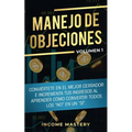 Manejo de Objeciones: Conviértete en el Mejor Cerrador e Incrementa Tus Ingresos al Aprender Cómo Convertir Todos Los "No" en un "Sí" Volumen 1