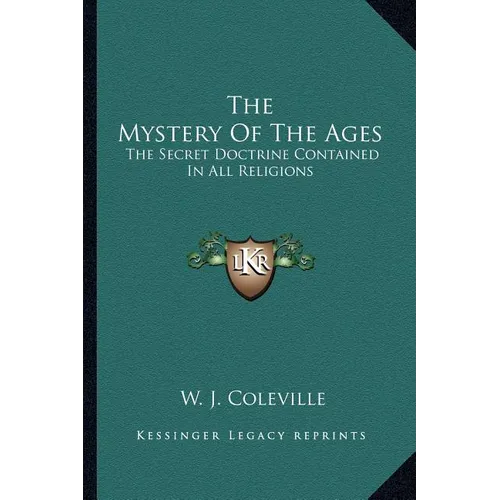 The Mystery Of The Ages: The Secret Doctrine Contained In All Religions