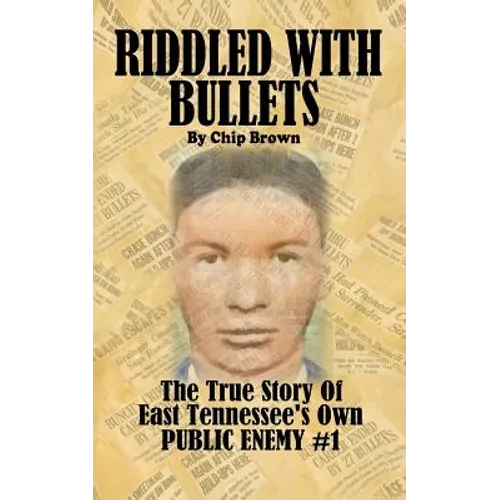 Riddled With Bullets: The True Story of East Tennessee's Own Public Enemy #1