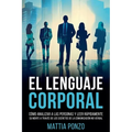El Lenguaje Corporal: Cómo Analizar a las Personas y Leer Rápidamente su Mente a través de los Secretos de la Comunicación No Verbal