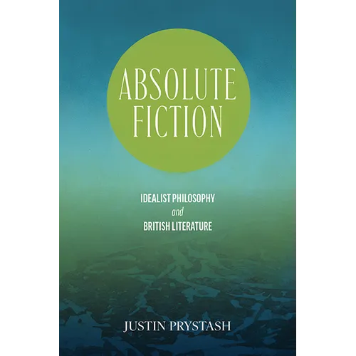 Absolute Fiction: Idealist Philosophy and British Literature