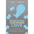 Renewing Our Minds in Love: Integrating Neuroscience and Scripture for Wholeness and Healing