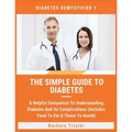 The Simple Guide To Diabetes: A Helpful Companion To Understanding Diabetes And It's Complications (Includes Food To Eat & Those To Avoid)