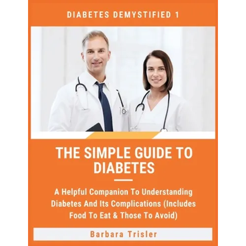 The Simple Guide To Diabetes: A Helpful Companion To Understanding Diabetes And It's Complications (Includes Food To Eat & Those To Avoid)
