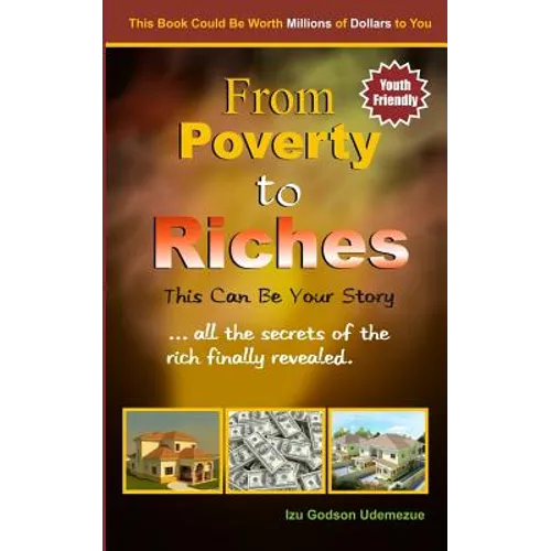 From Poverty to Riches: This Can Be Your Story: ...all the secrets of the rich finally revealed.