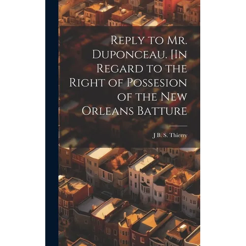 Reply to Mr. Duponceau. [In Regard to the Right of Possesion of the New Orleans Batture