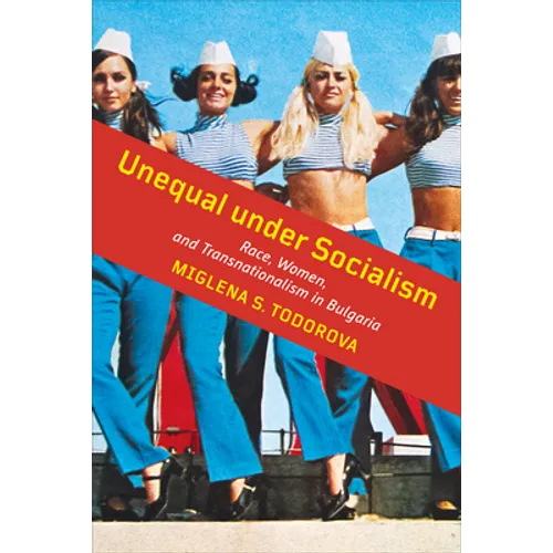 Unequal under Socialism: Race, Women, and Transnationalism in Bulgaria