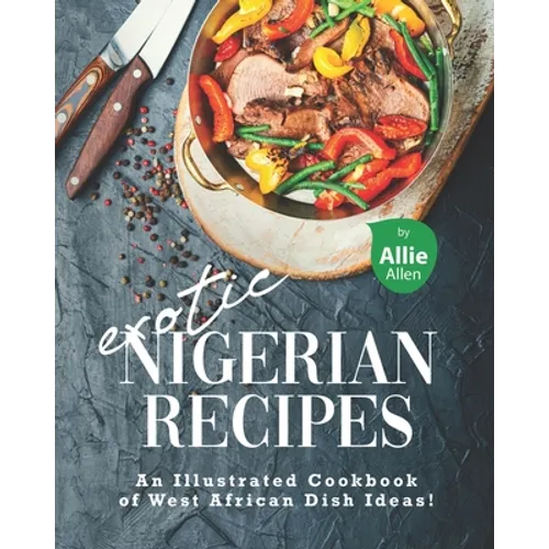 Exotic Nigerian Recipes: An Illustrated Cookbook of West African Dish Ideas!