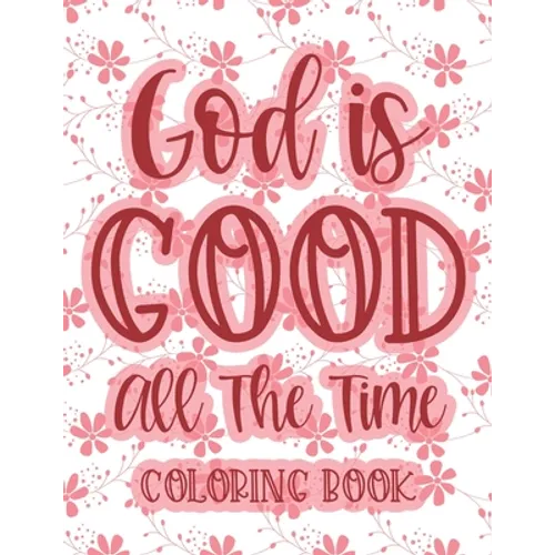 God Is Good All The Time Coloring Book: Christian Coloring Book For Women, Calming Coloring Pages with Bible Verses To Inspire and Strengthen Faith