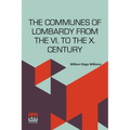 The Communes Of Lombardy From The Vi. To The X. Century: An Investigation Of The Causes Which Led To The Development Of Municipal Unity Among The Lomb
