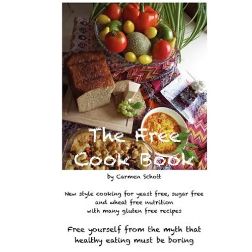 The Free Cook Book: New style of cooking and baking: yeast free, sugar free, wheat free with many gluten free recipes, free yourself from
