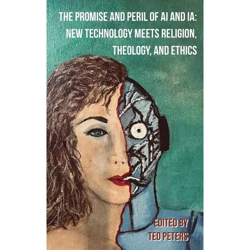 The Promise and Peril of AI and Ia: New Technology Meets Religion, Theology, and Ethics