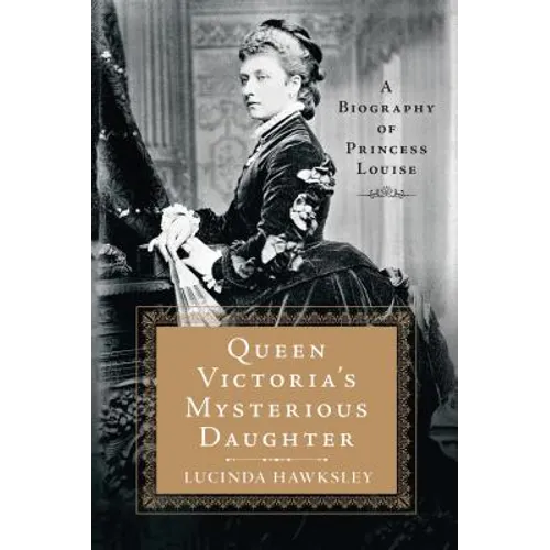 Queen Victoria's Mysterious Daughter: A Biography of Princess Louise
