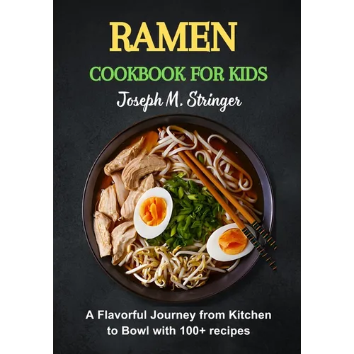 Ramen Cookbook for Kids: A Flavorful Journey from Kitchen to Bowl with 100+ recipes