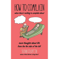 How to Complain When There's Nothing to Complain About: More Thoughts About Life from the Far Side of the Hill