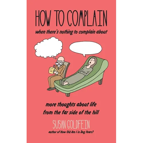 How to Complain When There's Nothing to Complain About: More Thoughts About Life from the Far Side of the Hill