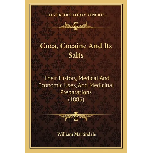 Coca, Cocaine And Its Salts: Their History, Medical And Economic Uses, And Medicinal Preparations (1886)