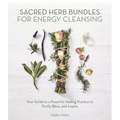 Sacred Herb Bundles for Energy Cleansing: Your Guide to a Powerful Healing Practice to Purify, Bless and Inspire
